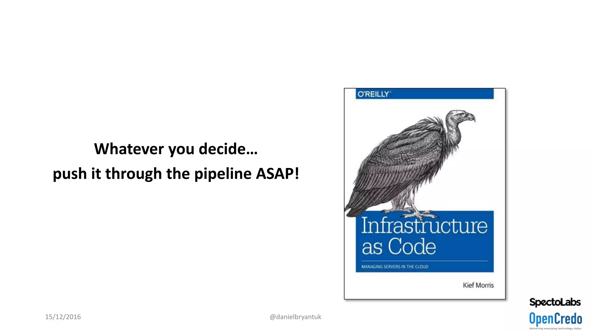 Whatever you decide…
push it through the pipeline ASAP!
15/12/2016 @danielbryantuk
 