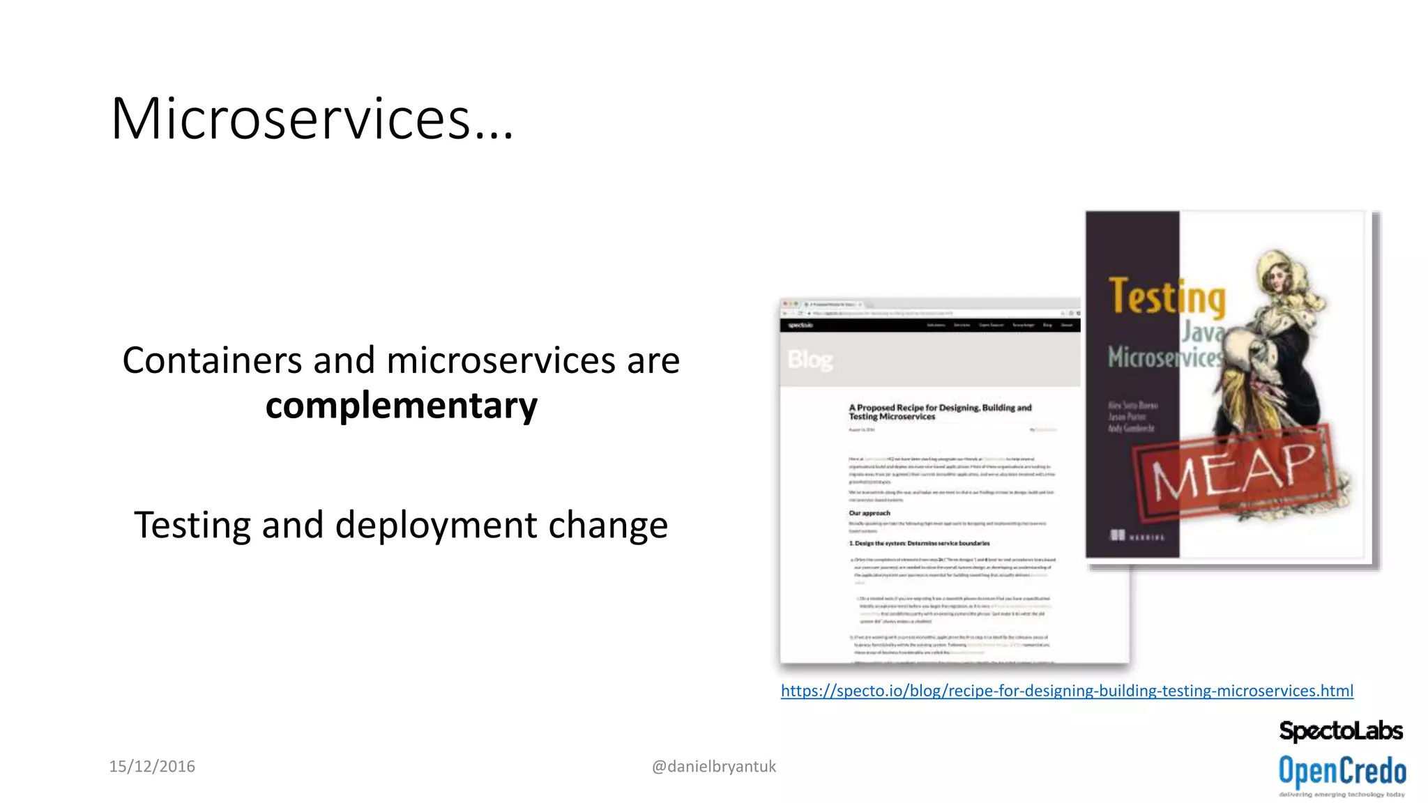 Microservices…
Containers and microservices are
complementary
Testing and deployment change
15/12/2016 @danielbryantuk
https://specto.io/blog/recipe-for-designing-building-testing-microservices.html
 