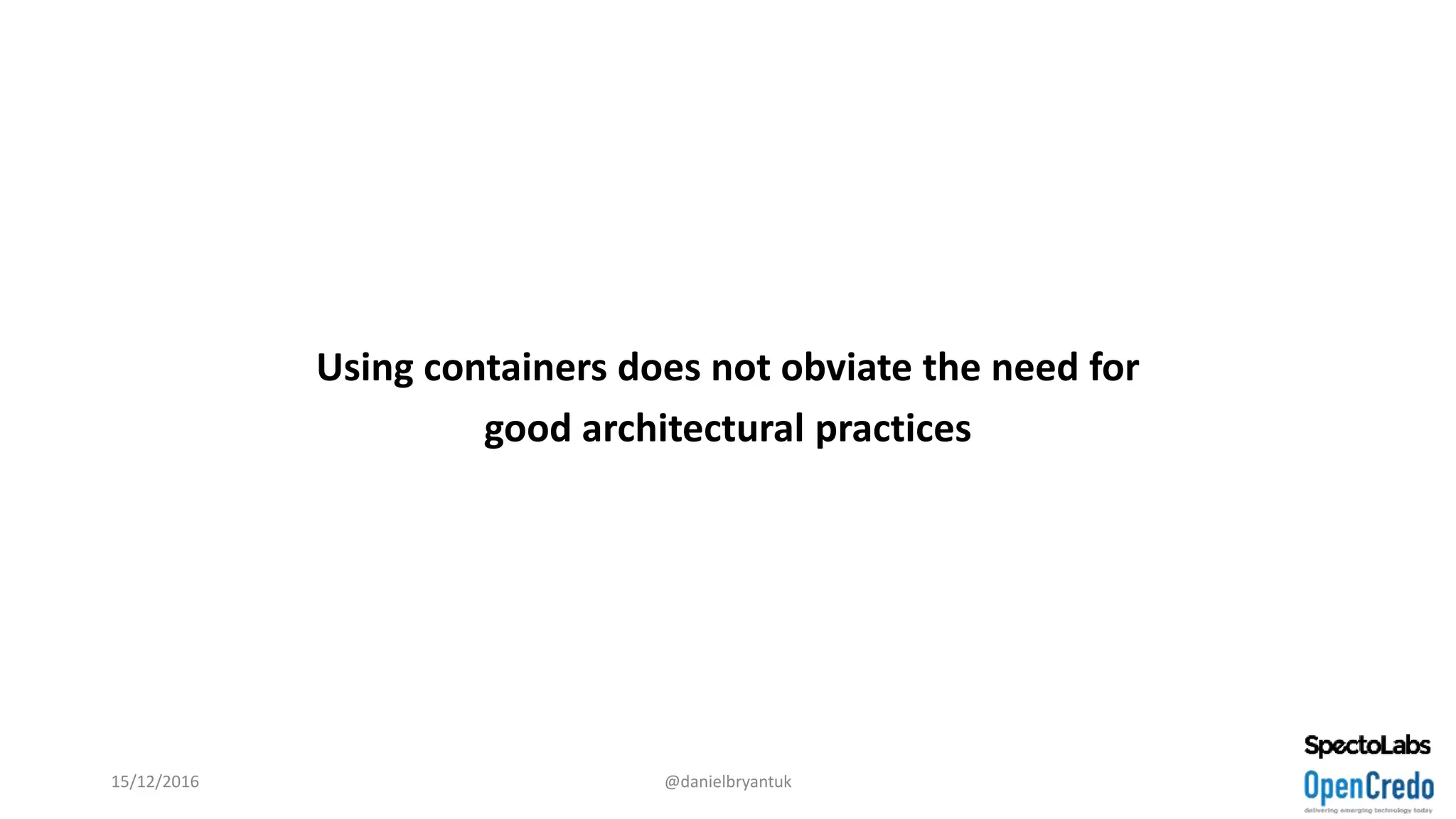 Using containers does not obviate the need for
good architectural practices
15/12/2016 @danielbryantuk
 