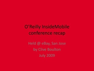 O’Reilly InsideMobileconference recap eBay Conference Center, San Jose cliveboulton.com July 2009 