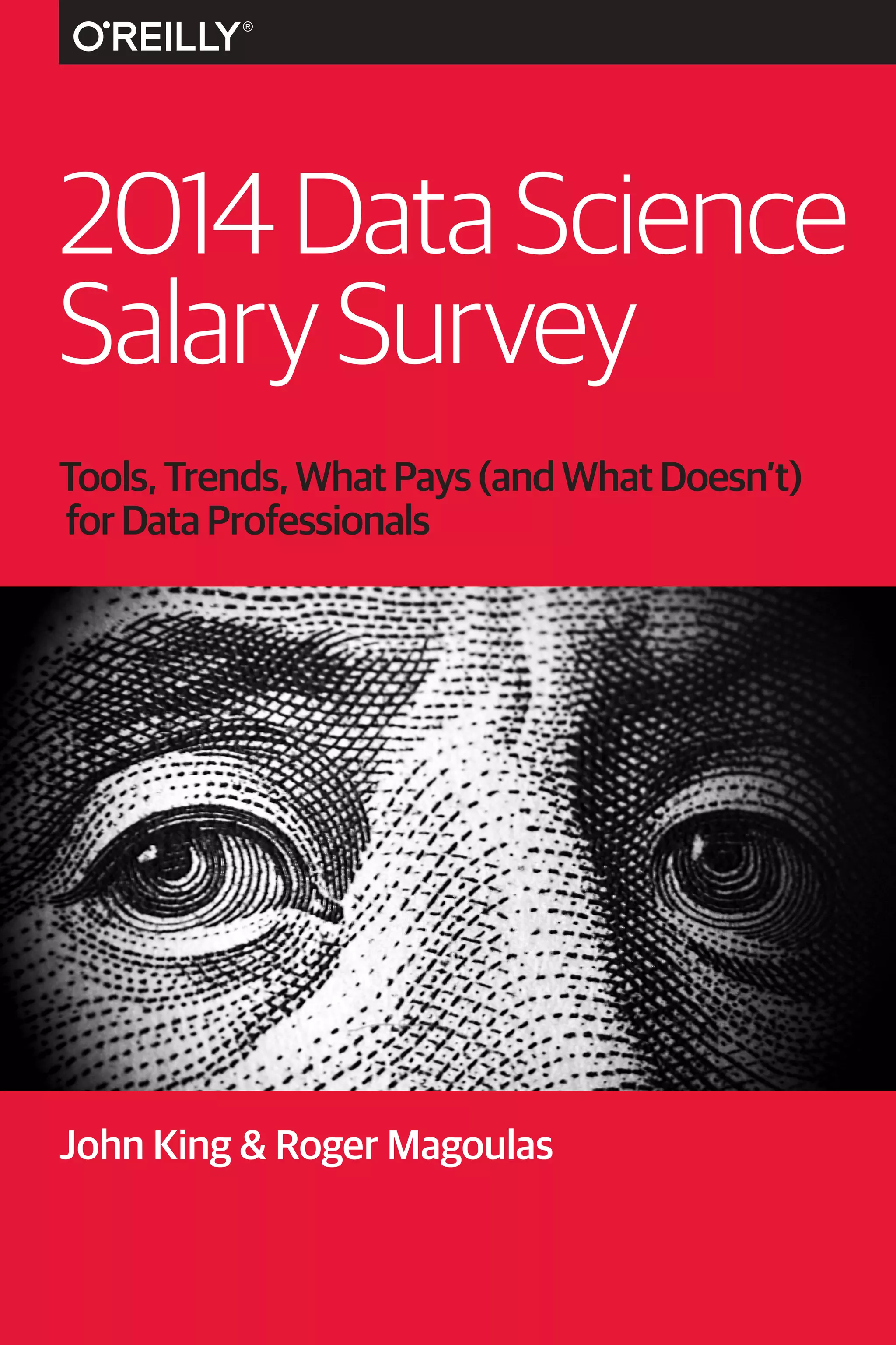 2014 Data Science 
Salary Survey 
Tools, Trends, What Pays (and What Doesn’t) 
for Data Professionals 
John King & Roger Magoulas 
 
