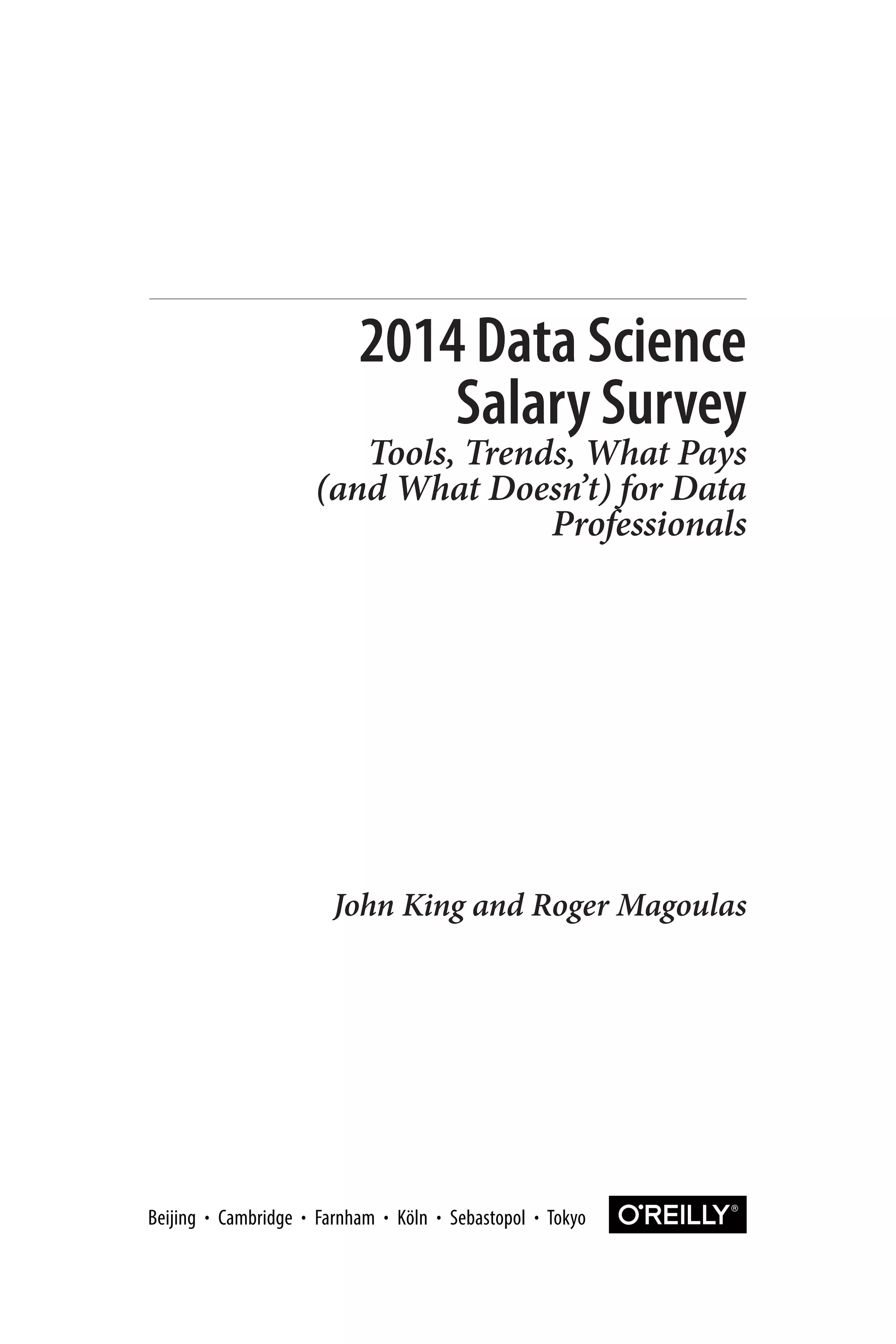 2014 Data Science 
Salary Survey 
Tools, Trends, What Pays 
(and What Doesn’t) for Data 
Professionals 
John King and Roger Magoulas 
 