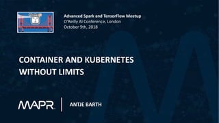 CONTAINER AND KUBERNETES
WITHOUT LIMITS
ANTJE BARTH
Advanced Spark and TensorFlow Meetup
O‘Reilly AI Conference, London
October 9th, 2018
 