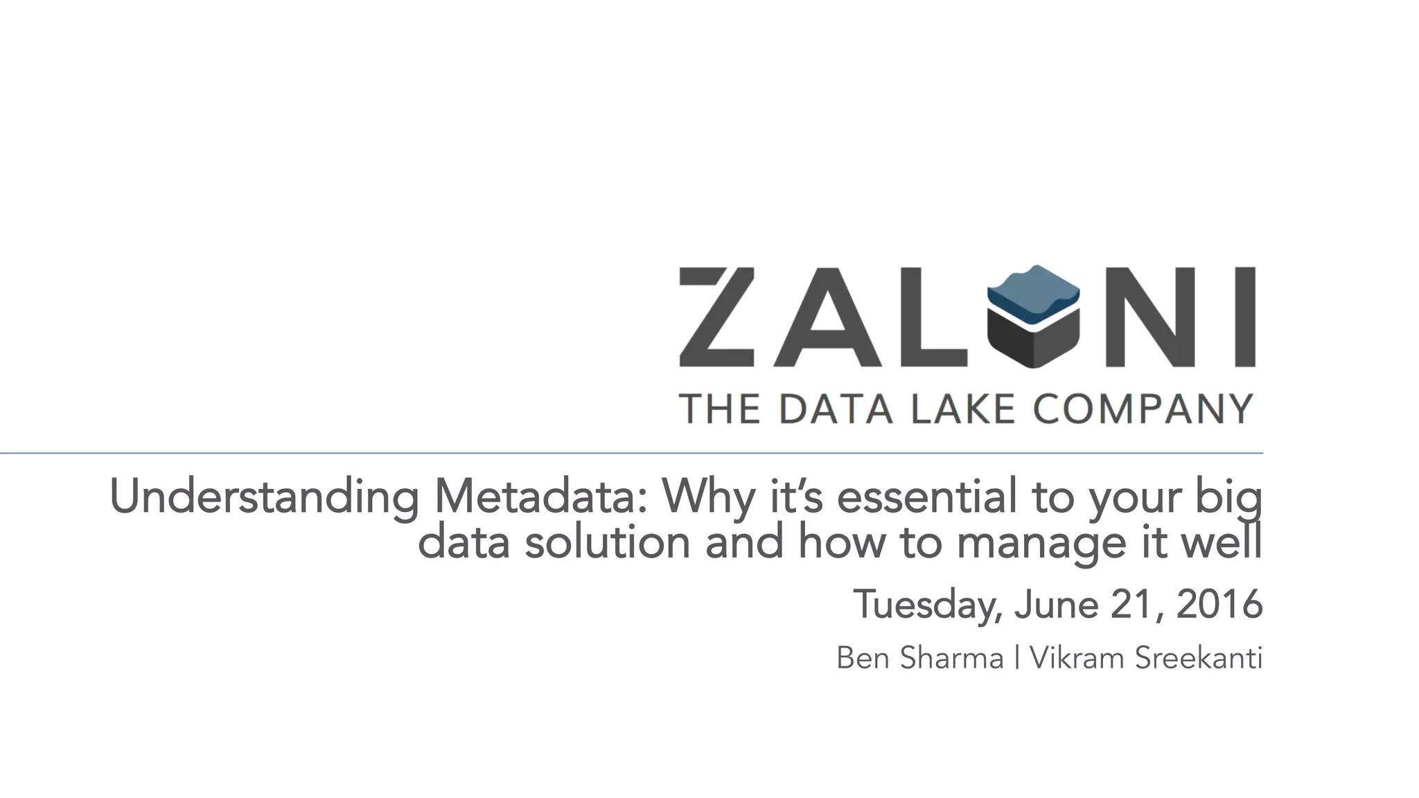 Understanding Metadata: Why it’s essential to your big
data solution and how to manage it well
Tuesday, June 21, 2016
Ben Sharma | Vikram Sreekanti
 