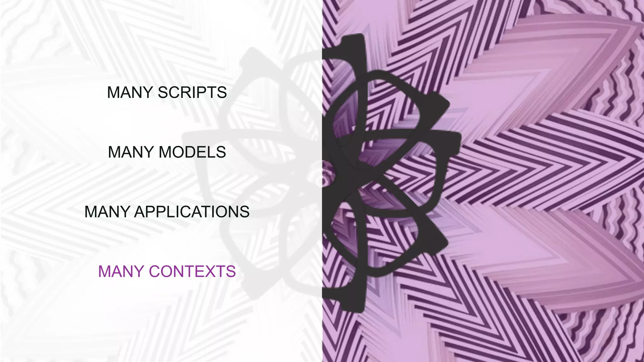 MANY SCRIPTS
MANY MODELS
MANY APPLICATIONS
MANY CONTEXTS
 