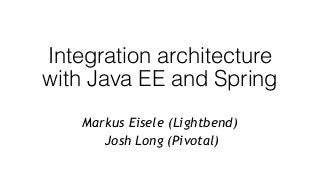 Integration architecture
with Java EE and Spring
Markus Eisele (Lightbend)
 Josh Long (Pivotal)
 