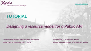Software Development Done Right
TUTORIAL
Designing a resource model for a Public API
Tom Höfte, IT Architect, Xebia
Marco van der Linden, IT Architect, Xebia
O’Reilly Software Architecture Conference
New York – February 26th , 2018
#OreillySACON
 