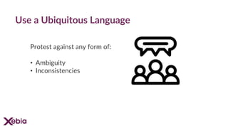 Use a Ubiquitous Language
Protest against any form of:
• Ambiguity
• Inconsistencies
 