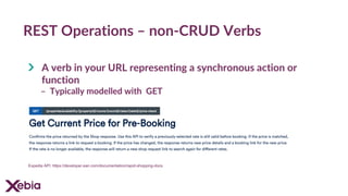 REST Operations – non-CRUD Verbs
A verb in your URL representing a synchronous action or
function
- Typically modelled with GET
Expedia API: https://developer.ean.com/documentation/rapid-shopping-docs
 