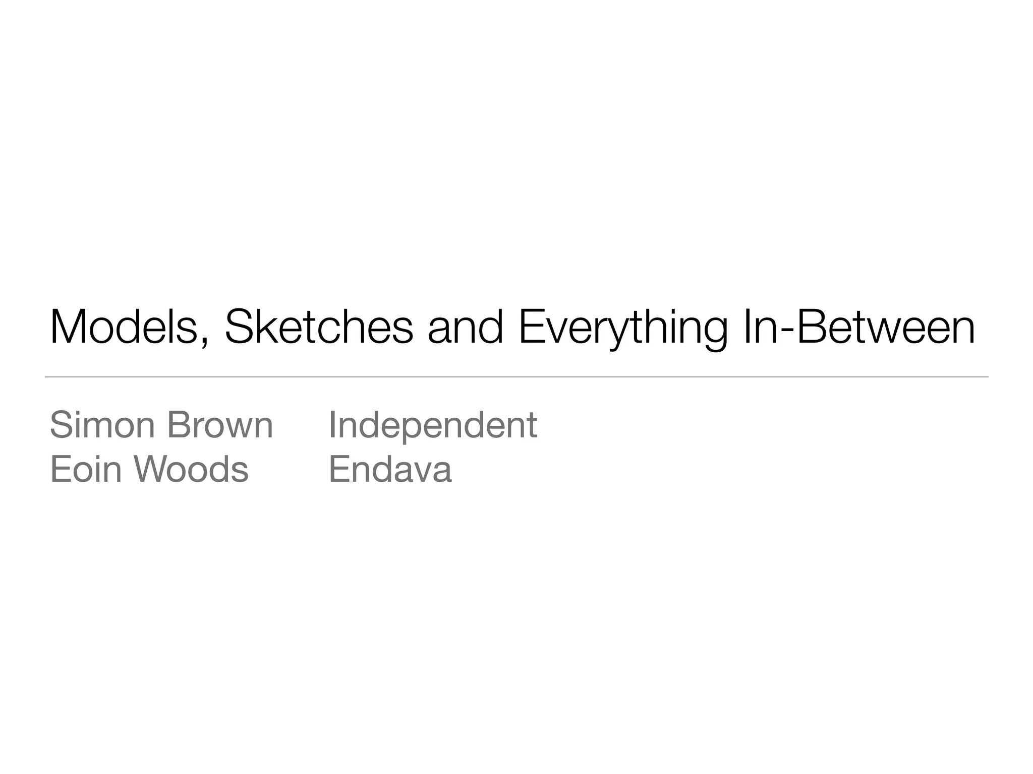 Models, Sketches and Everything In-Between
Simon Brown 	 Independent

Eoin Woods	 	 Endava
 
