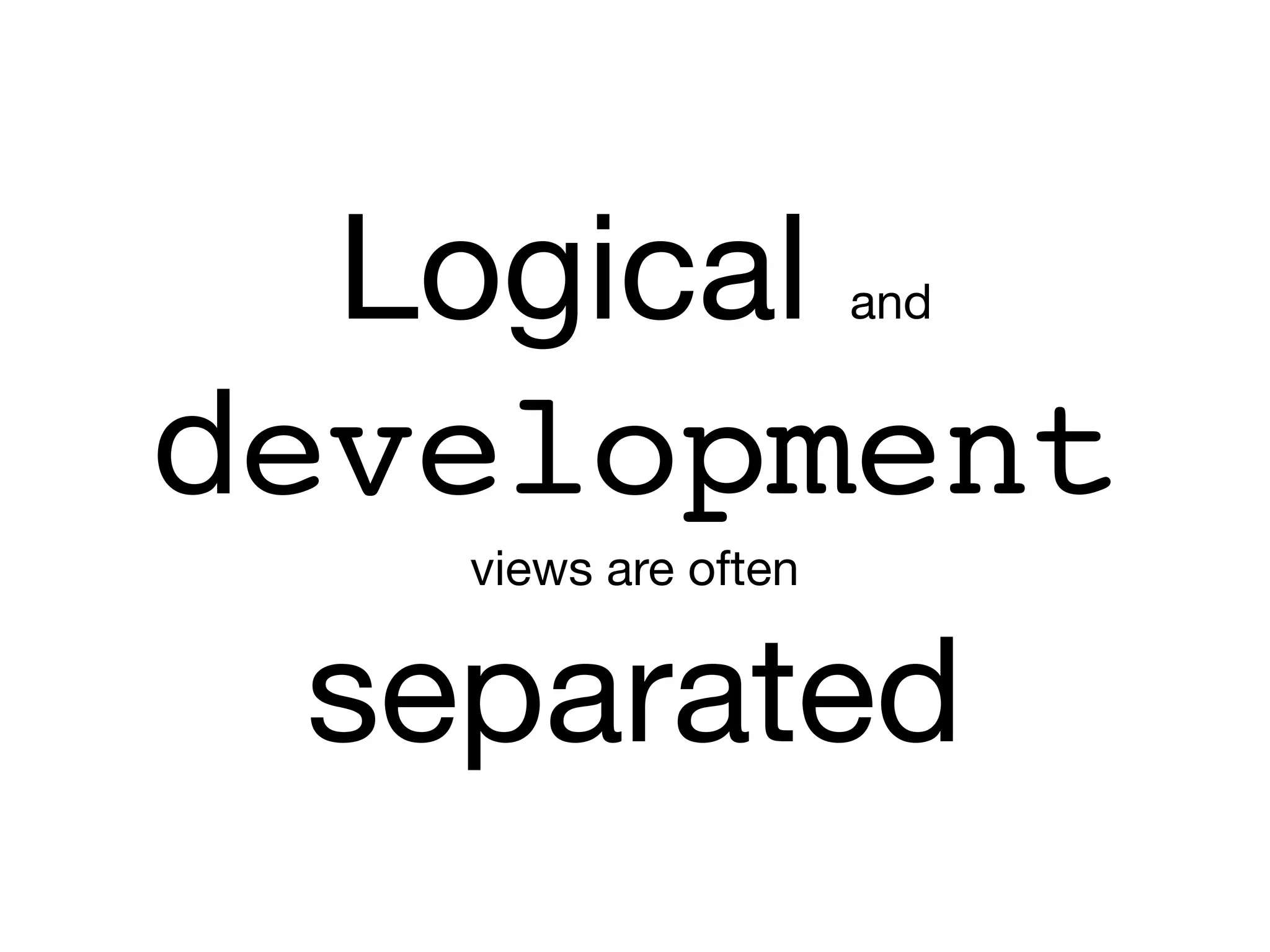 Logical and
development

views are often

separated
 