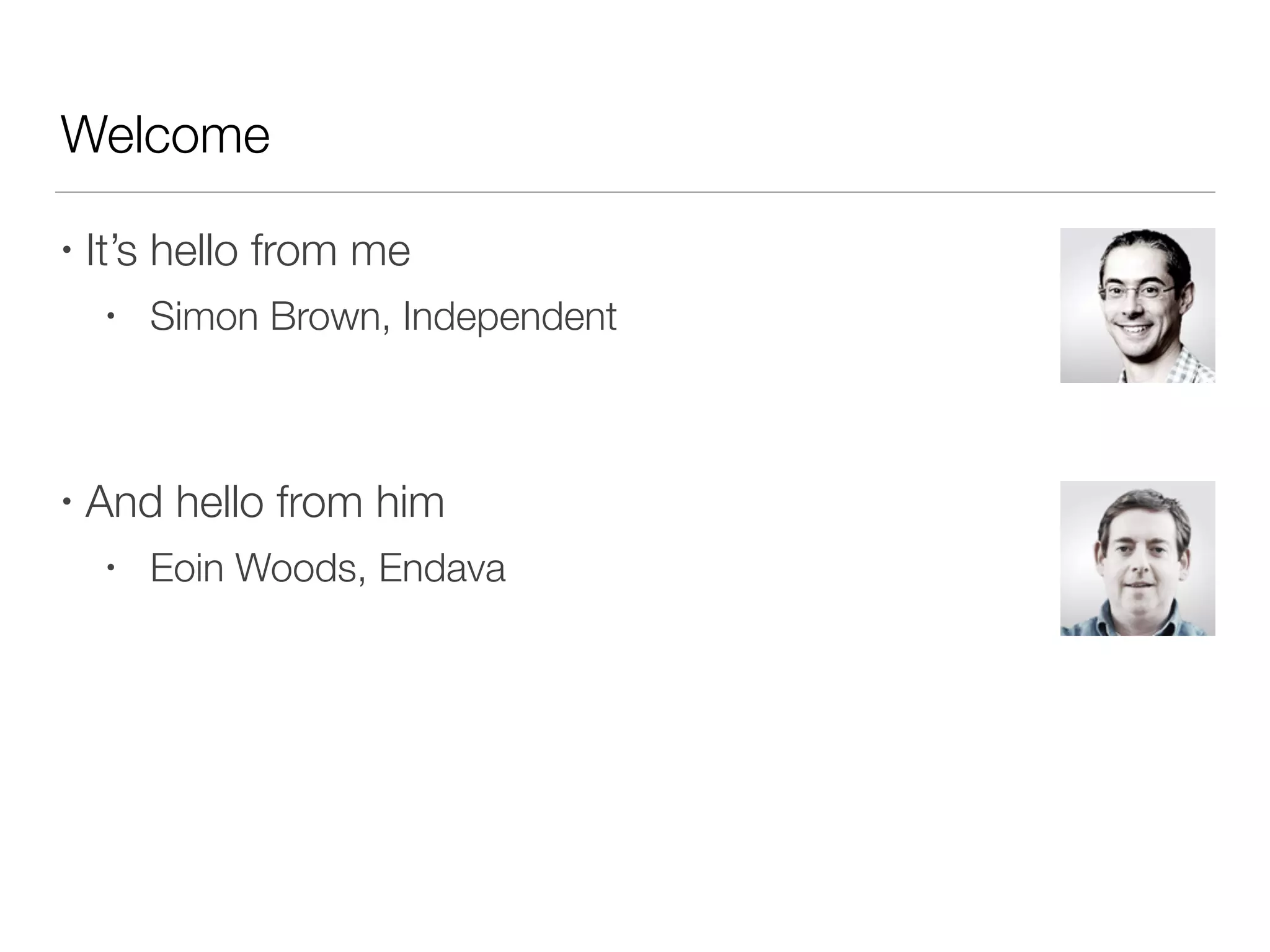 Welcome
• It’s hello from me
• Simon Brown, Independent
• And hello from him
• Eoin Woods, Endava
 