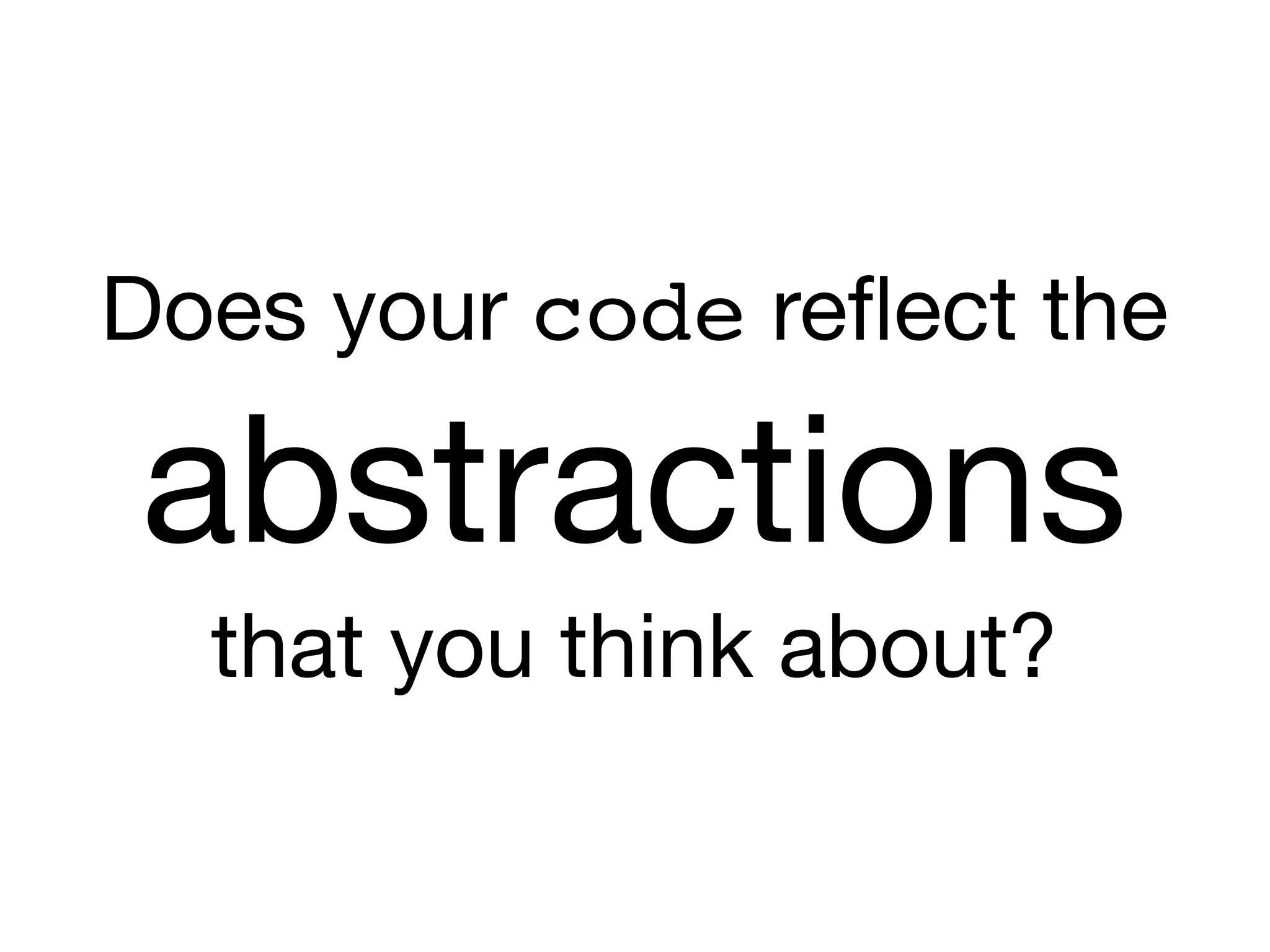 Does your code reﬂect the

abstractions

that you think about?
 