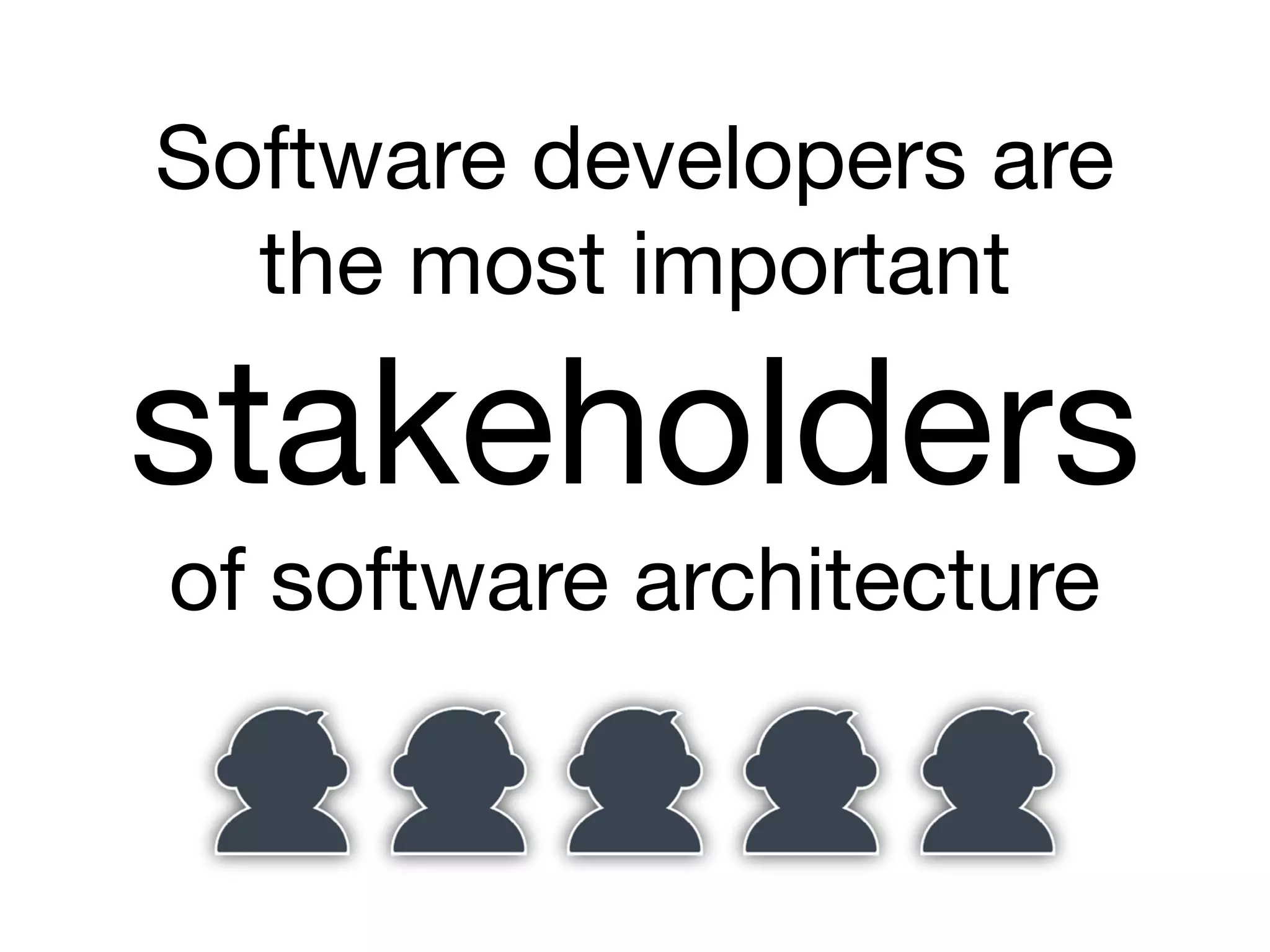 Software developers are
the most important
stakeholders
of software architecture
 