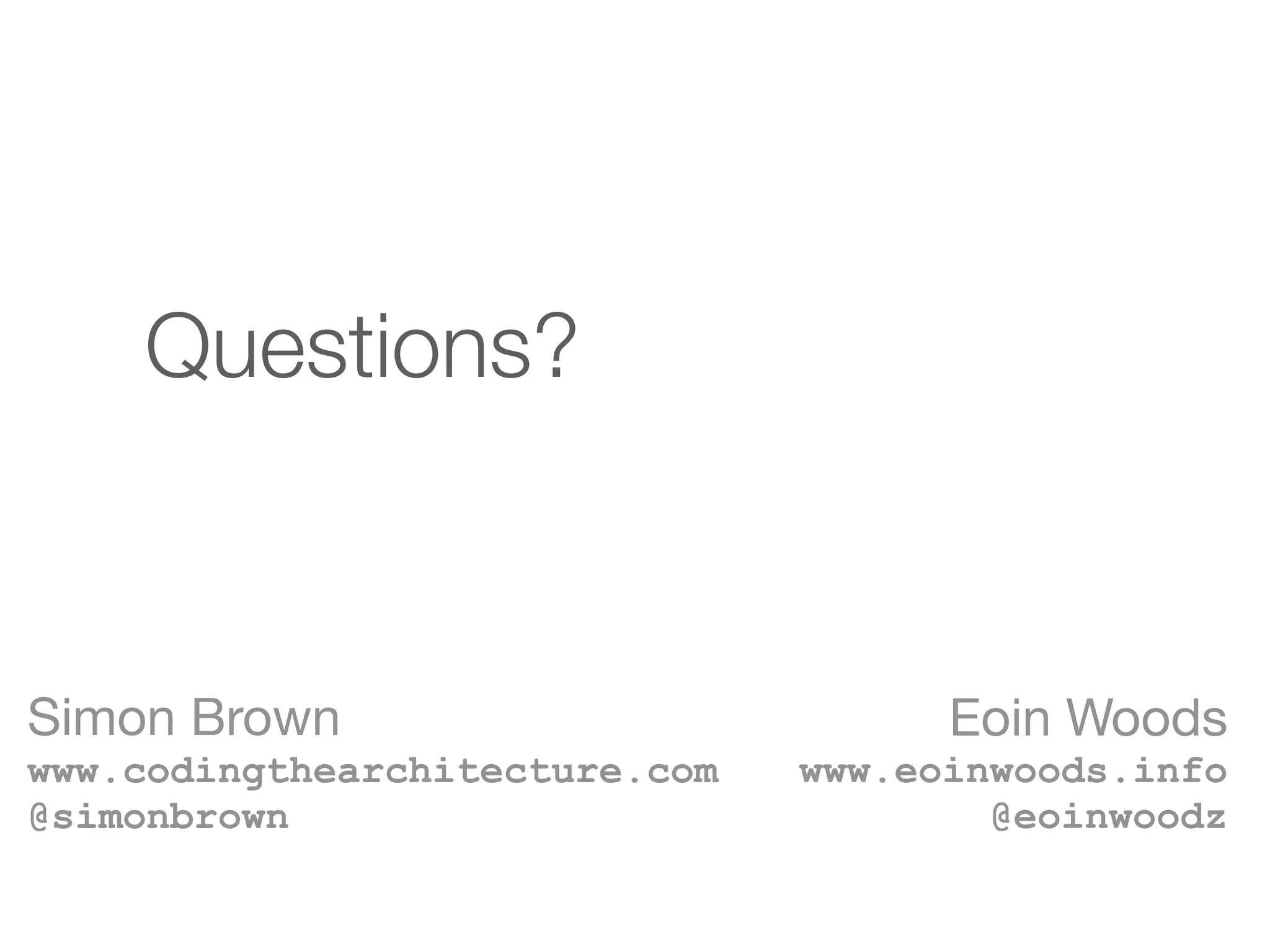 Eoin Woods 
www.eoinwoods.info 
@eoinwoodz
Questions?
Simon Brown 
www.codingthearchitecture.com 
@simonbrown
 