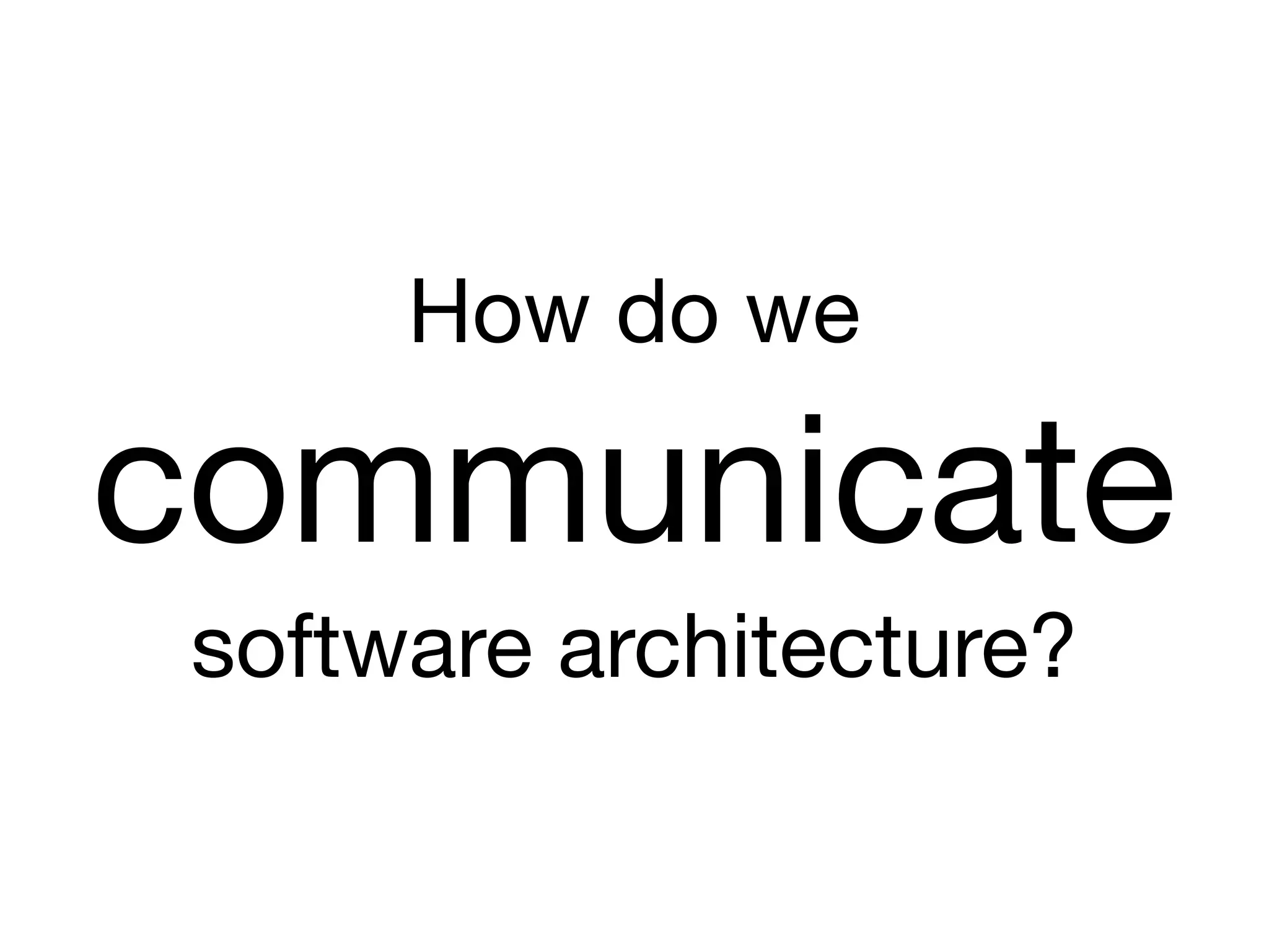 How do we

communicate

software architecture?
 