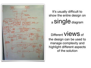 It’s usually diﬃcult to
show the entire design on
a singlediagram
Diﬀerent viewsof
the design can be used to
manage complexity and
highlight diﬀerent aspects
of the solution
 