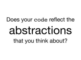 Does your code reﬂect the

abstractions

that you think about?
 