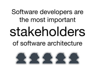 Software developers are
the most important
stakeholders
of software architecture
 