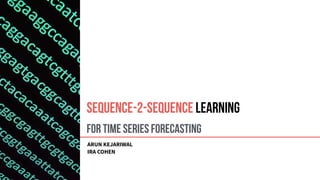 For Time Series Forecasting
ARUN KEJARIWAL
IRA COHEN
Sequence-2-Sequence Learning
 