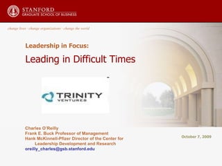 Leadership in Focus: Leading in Difficult Times October 7, 2009 change lives  ·  change organizations  ·  change the world Charles O’Reilly Frank E. Buck Professor of Management Hank McKinnell-Pfizer Director of the Center for Leadership Development and Research [email_address] 
