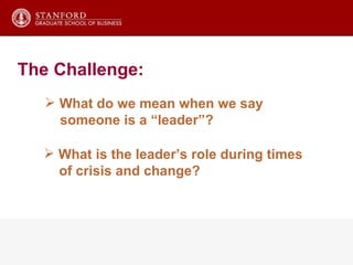 The Challenge : What do we mean when we say  someone is a “leader”? What is the leader’s role during times  of crisis and change? 