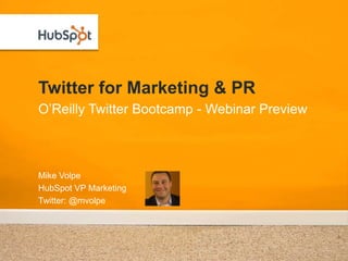 Twitter for Marketing & PR
O’Reilly Twitter Bootcamp - Webinar Preview



Mike Volpe
HubSpot VP Marketing
Twitter: @mvolpe
 