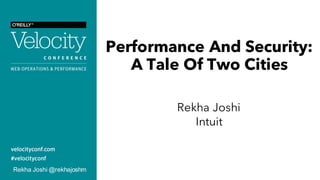 Performance And Security:
A Tale Of Two Cities
Rekha Joshi
Intuit
Rekha Joshi @rekhajoshm
 