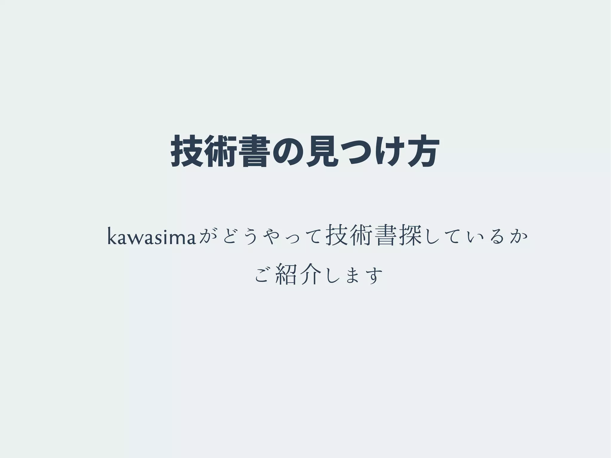 技術書の見つけ方
kawasimaがどうやって技術書探しているか
ご紹介します
 
