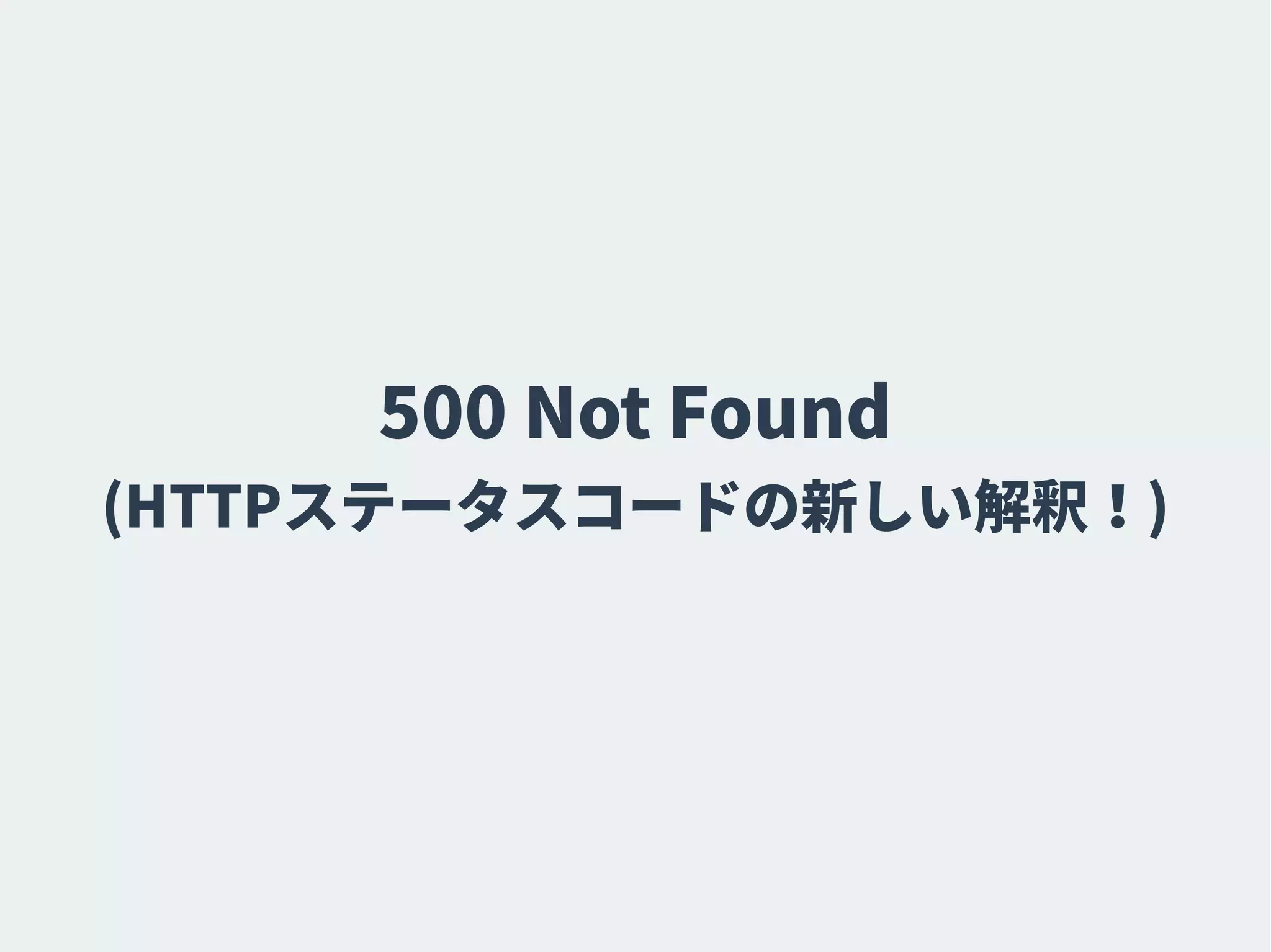 500 Not Found
(HTTPステータスコードの新しい解釈！)
 