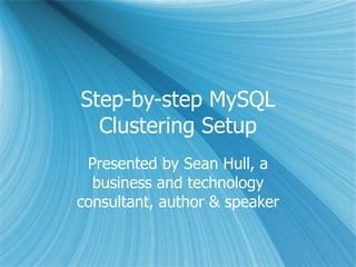 Step-by-step MySQL Clustering Setup Presented by Sean Hull, a business and technology consultant, author & speaker 
