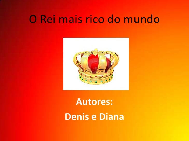 O Rei mais rico do mundo        Autores:      Denis e Diana 