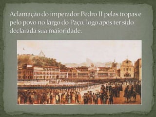 Aclamação do imperador Pedro II pelas tropas e pelo povo no largo do Paço, logo após ter sido declarada sua maioridade. 