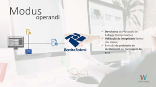 Modusoperandi
 Devolutiva do Protocolo de
Entrega (Comprovante)
 Validação da integridade formal
dos dados;
 Emissão do protocolo de
recebimento ou mensagem de
erro
 