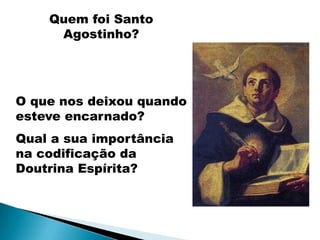 Quem foi Santo
     Agostinho?




O que nos deixou quando
esteve encarnado?
Qual a sua importância
na codificação da
Doutrina Espírita?
 