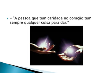    - "A pessoa que tem caridade no coração tem
    sempre qualquer coisa para dar."
 