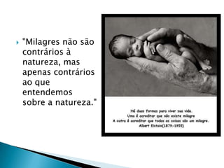    "Milagres não são
    contrários à
    natureza, mas
    apenas contrários
    ao que
    entendemos
    sobre a natureza."
 
