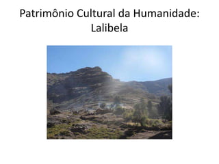 Patrimônio Cultural da Humanidade:
             Lalibela
 