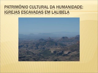 PATRIMÔNIO CULTURAL DA HUMANIDADE:
IGREJAS ESCAVADAS EM LALIBELA
 