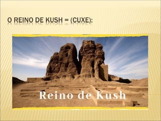O REINO DE KUSH = (CUXE):
 