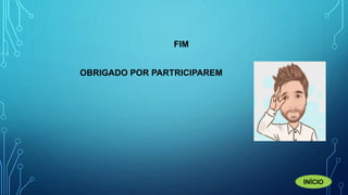 FIM
OBRIGADO POR PARTRICIPAREM
INÍCIO
 