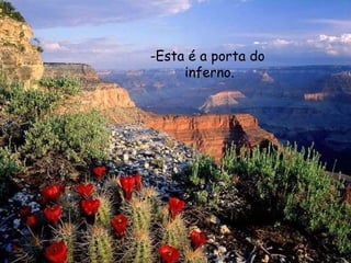 -Esta é a porta do
inferno.
 