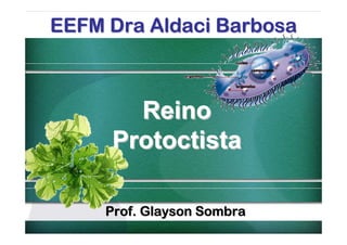 EEFM Dra Aldaci Barbosa



       Reino
     Protoctista

     Prof. Glayson Sombra
 