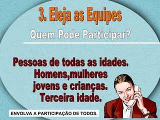 3. Eleja as Equipes Pessoas de todas as idades. Homens,mulheres jovens e crianças. Terceira idade. Quem Pode Participar? ENVOLVA A PARTICIPAÇÃO DE TODOS. 