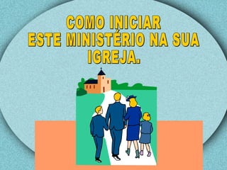 COMO INICIAR ESTE MINISTÉRIO NA SUA IGREJA. 