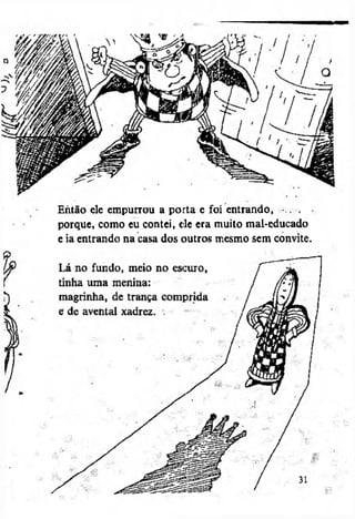 Então ele empurrou a porta e foi entrando, .-.. ,
porque, como eu contei, ele era muito mal-educado
e ia entrando na casa dos outros mesmo sem convite.

 