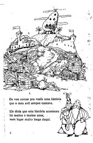 Eu vou contar pra vocês uma história
que o meu avô sempre contavaEle dizia que esta história aconteceu
há muitos e muitos anos,
num lugar muito longe daqui.

 