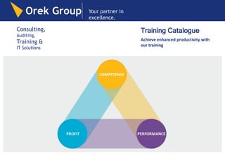 Consulting,
Auditing,
Training &
IT Solutions
Training Catalogue
Achieve enhanced productivity with
our training
Orek Group Your partner in
excellence.
 