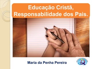Educação Cristã,
Responsabilidade dos Pais.

Maria da Penha Pereira

 