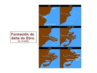Formación do
delta do Ebro.
(S. IV-XXI)
 